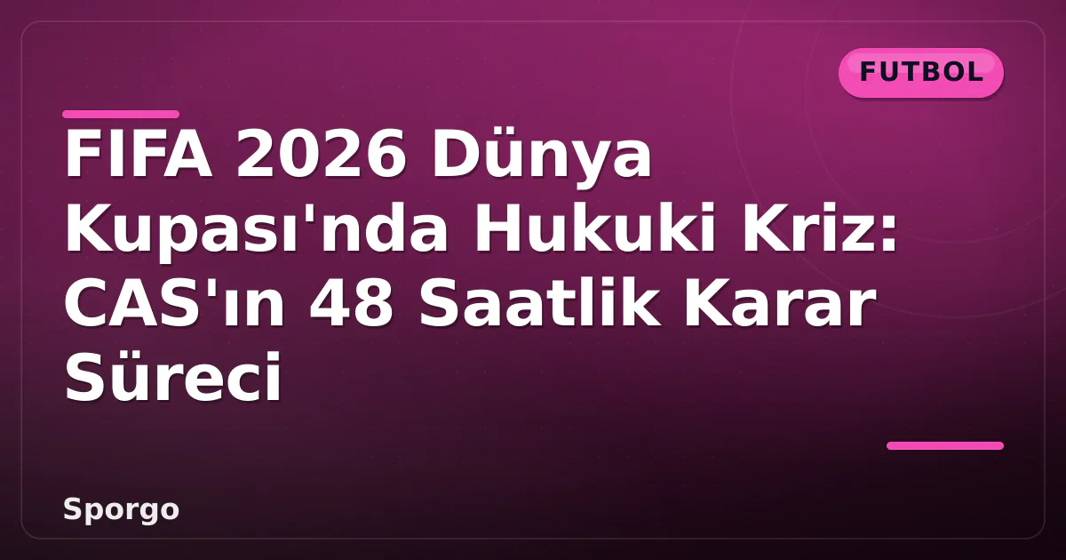 FIFA 2026 Dünya Kupası'nda Hukuki Kriz: CAS'ın 48 Saatlik Karar Süreci FIFA 2026 Dünya Kupası'nda Hukuki Kriz: CAS'ın 48 Saatlik Karar Süreci