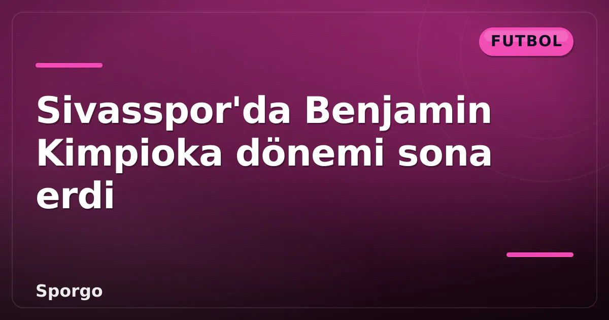 Sivasspor'da Benjamin Kimpioka dönemi sona erdi Sivasspor'da Benjamin Kimpioka dönemi sona erdi