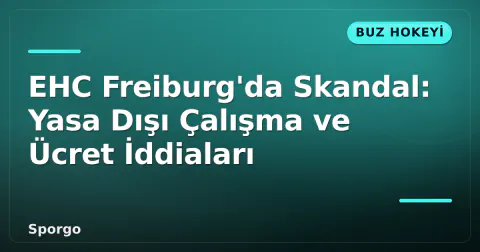 EHC Freiburg'da Skandal: Yasa Dışı Çalışma ve Ücret İddiaları