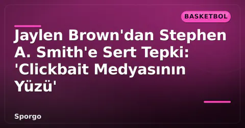 Jaylen Brown'dan Stephen A. Smith'e Sert Tepki: 'Clickbait Medyasının Yüzü'