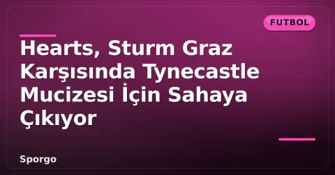 Hearts, Sturm Graz Karşısında Tynecastle Mucizesi İçin Sahaya Çıkıyor