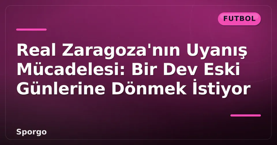 Real Zaragoza'nın Uyanış Mücadelesi: Bir Dev Eski Günlerine Dönmek İstiyor görseli