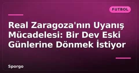 Real Zaragoza'nın Uyanış Mücadelesi: Bir Dev Eski Günlerine Dönmek İstiyor
