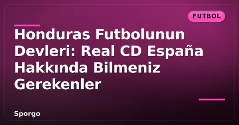 Honduras Futbolunun Devleri: Real CD España Hakkında Bilmeniz Gerekenler