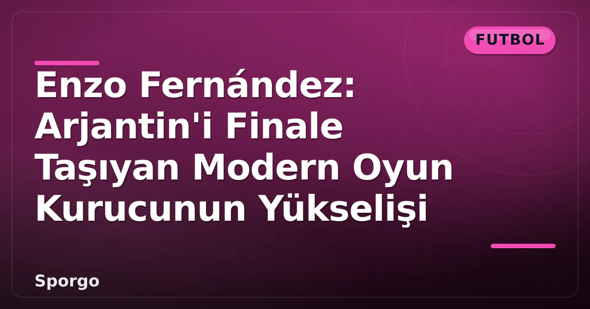 Enzo Fernández: Arjantin'i Finale Taşıyan Modern Oyun Kurucunun Yükselişi Enzo Fernández: Arjantin'i Finale Taşıyan Modern Oyun Kurucunun Yükselişi