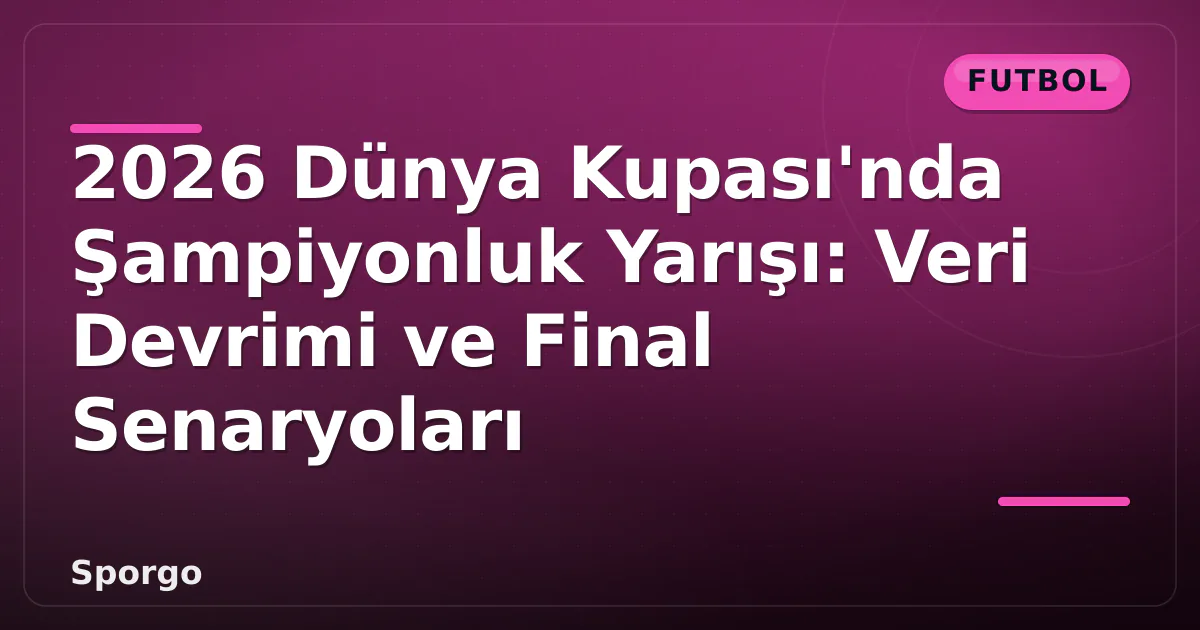 2026 Dünya Kupası'nda Şampiyonluk Yarışı: Veri Devrimi ve Final Senaryoları 2026 Dünya Kupası'nda Şampiyonluk Yarışı: Veri Devrimi ve Final Senaryoları