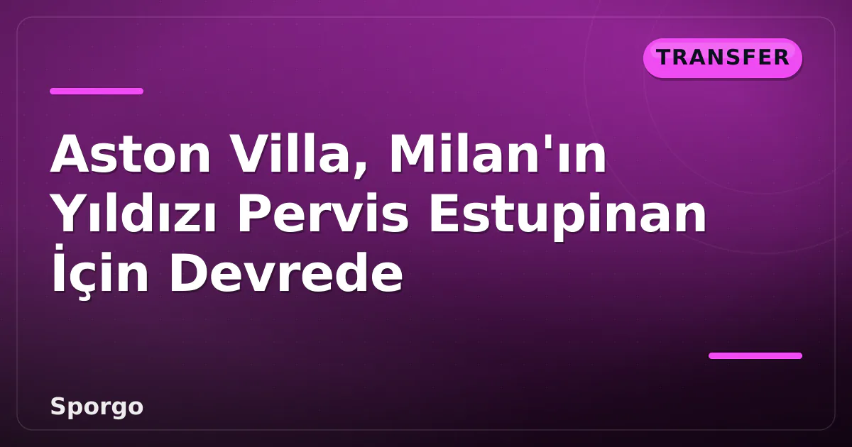 Aston Villa, Milan'ın Yıldızı Pervis Estupinan İçin Devrede Aston Villa, Milan'ın Yıldızı Pervis Estupinan İçin Devrede