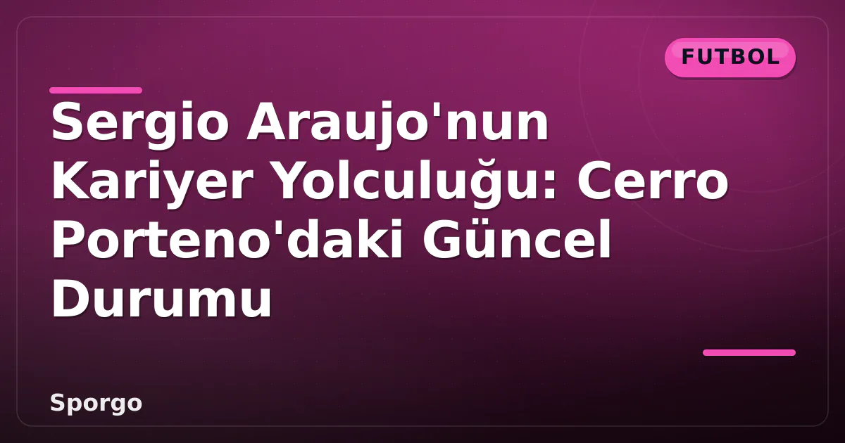 Sergio Araujo'nun Kariyer Yolculuğu: Cerro Porteno'daki Güncel Durumu Sergio Araujo'nun Kariyer Yolculuğu: Cerro Porteno'daki Güncel Durumu