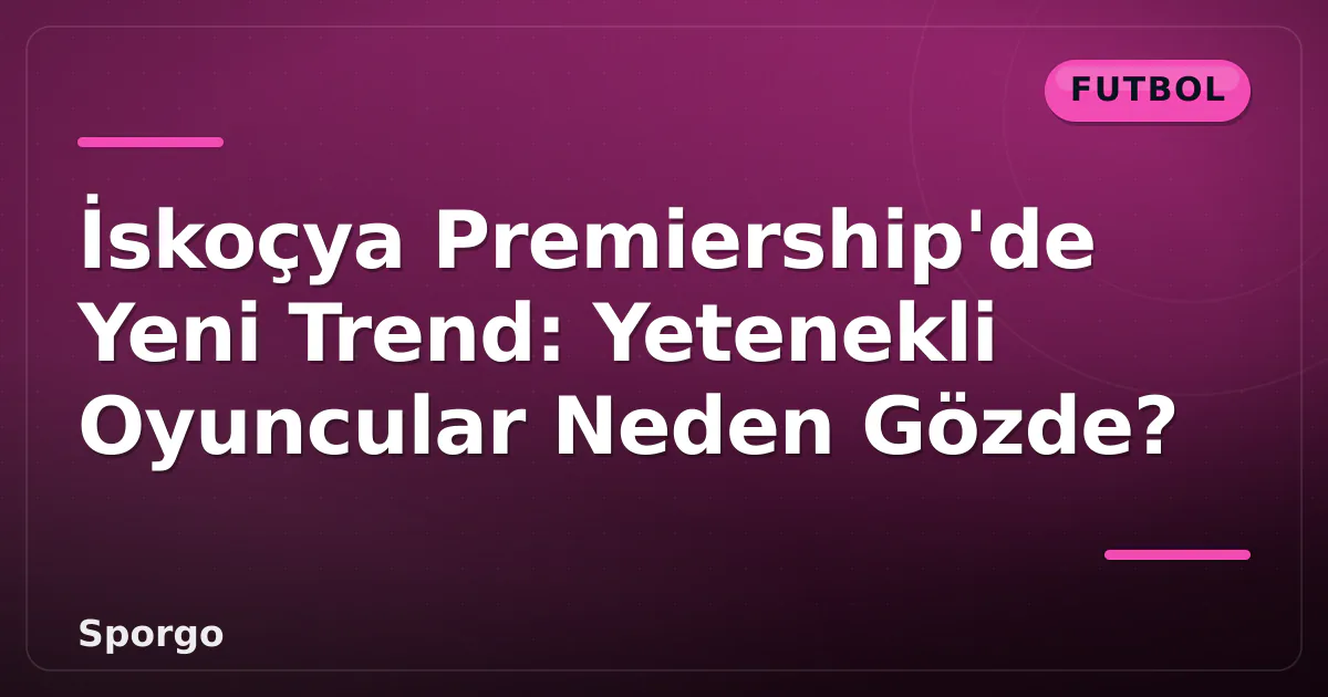 İskoçya Premiership'de Yeni Trend: Yetenekli Oyuncular Neden Gözde? İskoçya Premiership'de Yeni Trend: Yetenekli Oyuncular Neden Gözde?