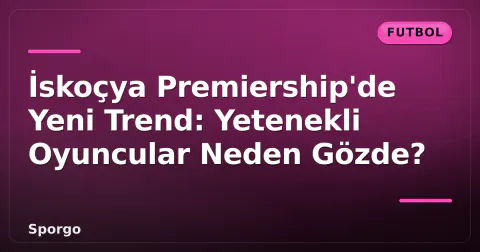 İskoçya Premiership'de Yeni Trend: Yetenekli Oyuncular Neden Gözde? İskoçya Premiership'de Yeni Trend: Yetenekli Oyuncular Neden Gözde?
