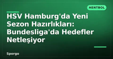 HSV Hamburg'da Yeni Sezon Hazırlıkları: Bundesliga'da Hedefler Netleşiyor