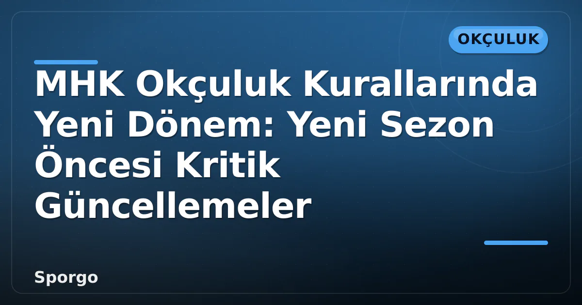 MHK Okçuluk Kurallarında Yeni Dönem: Yeni Sezon Öncesi Kritik Güncellemeler MHK Okçuluk Kurallarında Yeni Dönem: Yeni Sezon Öncesi Kritik Güncellemeler