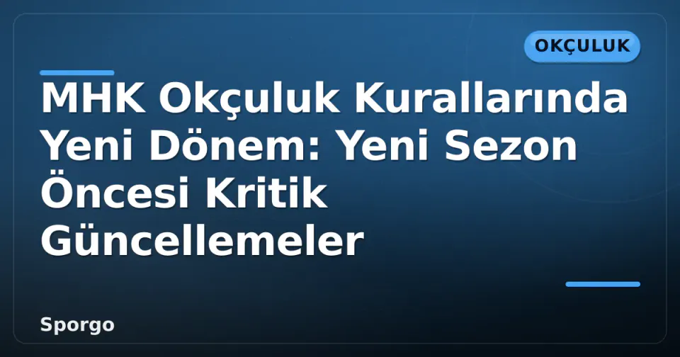 MHK Okçuluk Kurallarında Yeni Dönem: Yeni Sezon Öncesi Kritik Güncellemeler görseli