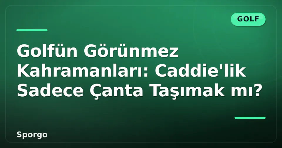 Golfün Görünmez Kahramanları: Caddie'lik Sadece Çanta Taşımak mı? görseli