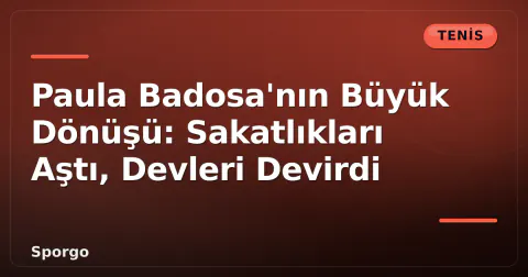 Paula Badosa'nın Büyük Dönüşü: Sakatlıkları Aştı, Devleri Devirdi