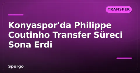 Konyaspor'da Philippe Coutinho Transfer Süreci Sona Erdi Konyaspor'da Philippe Coutinho Transfer Süreci Sona Erdi