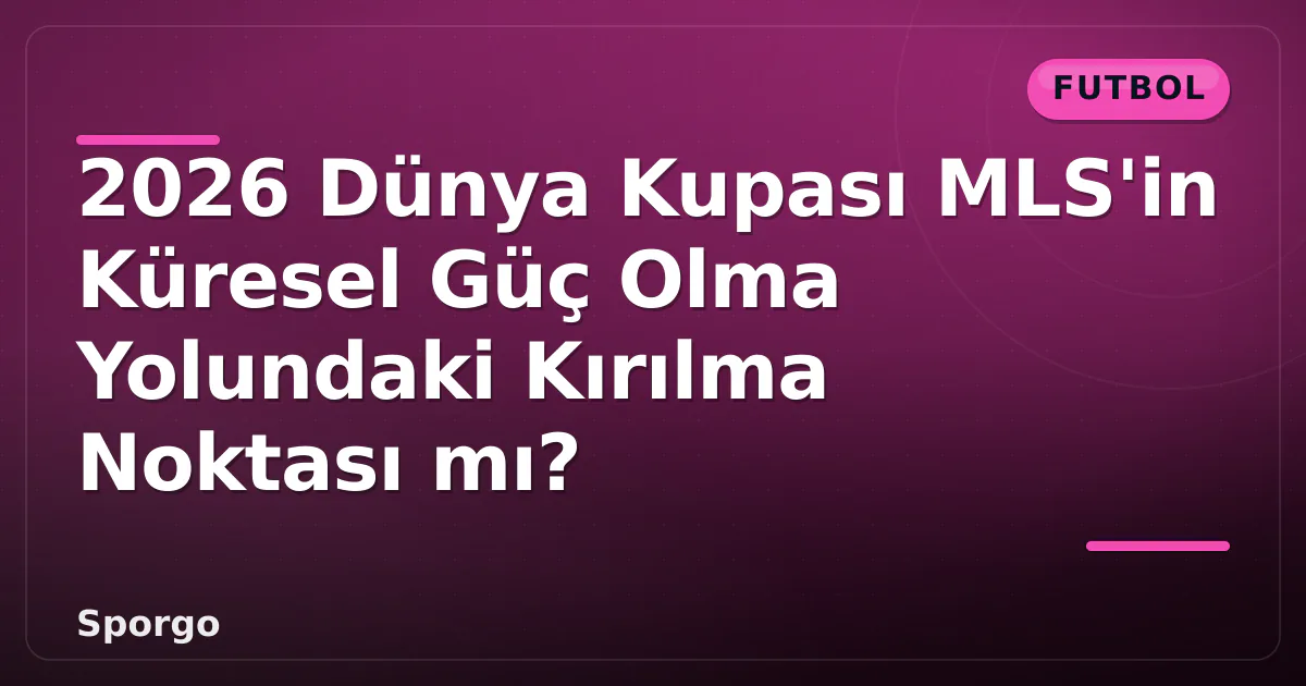 2026 Dünya Kupası MLS'in Küresel Güç Olma Yolundaki Kırılma Noktası mı? 2026 Dünya Kupası MLS'in Küresel Güç Olma Yolundaki Kırılma Noktası mı?
