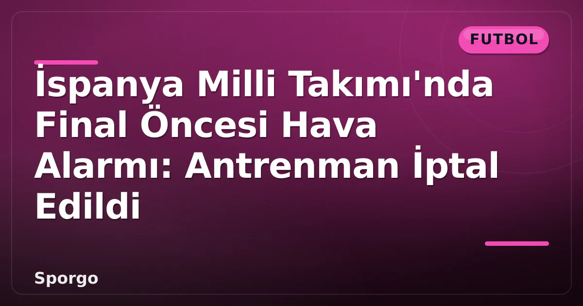 İspanya Milli Takımı'nda Final Öncesi Hava Alarmı: Antrenman İptal Edildi İspanya Milli Takımı'nda Final Öncesi Hava Alarmı: Antrenman İptal Edildi