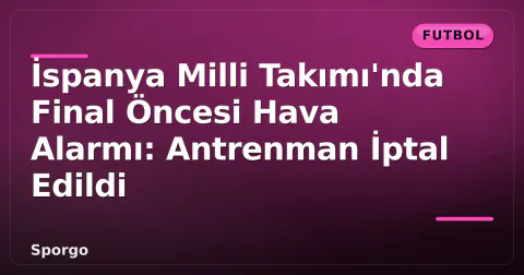 İspanya Milli Takımı'nda Final Öncesi Hava Alarmı: Antrenman İptal Edildi İspanya Milli Takımı'nda Final Öncesi Hava Alarmı: Antrenman İptal Edildi