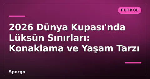 2026 Dünya Kupası'nda Lüksün Sınırları: Konaklama ve Yaşam Tarzı 2026 Dünya Kupası'nda Lüksün Sınırları: Konaklama ve Yaşam Tarzı