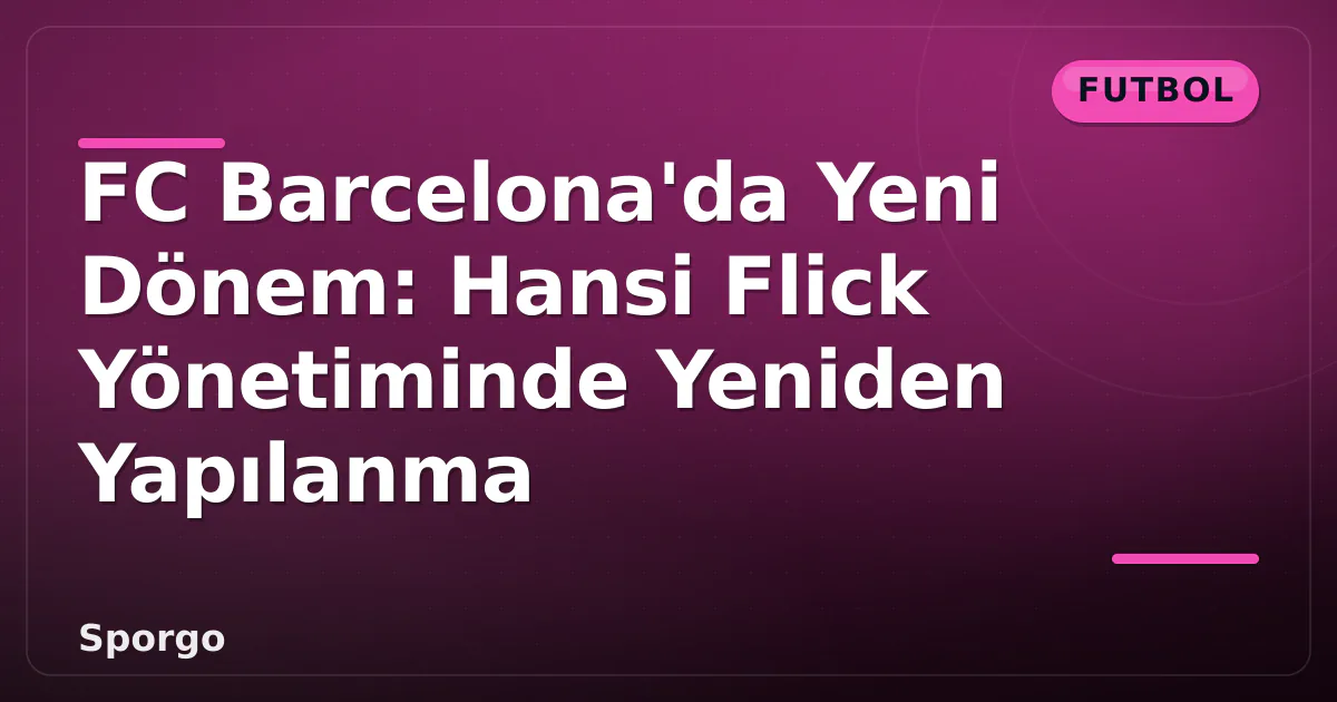 FC Barcelona'da Yeni Dönem: Hansi Flick Yönetiminde Yeniden Yapılanma FC Barcelona'da Yeni Dönem: Hansi Flick Yönetiminde Yeniden Yapılanma