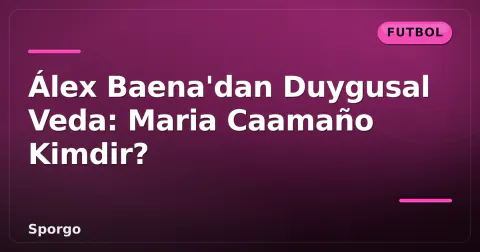 Álex Baena'dan Duygusal Veda: Maria Caamaño Kimdir? Álex Baena'dan Duygusal Veda: Maria Caamaño Kimdir?