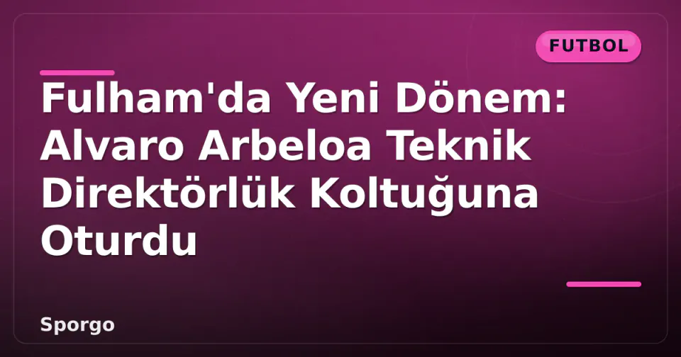 Fulham'da Yeni Dönem: Alvaro Arbeloa Teknik Direktörlük Koltuğuna Oturdu görseli