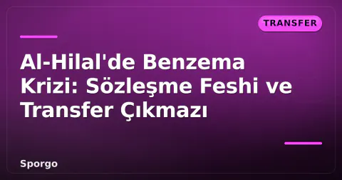 Al-Hilal'de Benzema Krizi: Sözleşme Feshi ve Transfer Çıkmazı