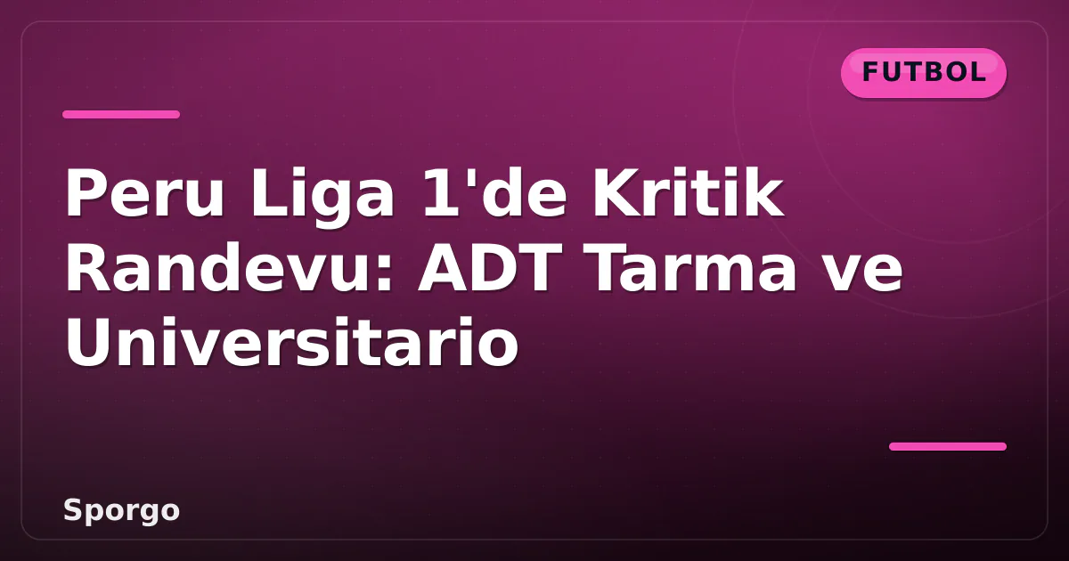 Peru Liga 1'de Kritik Randevu: ADT Tarma ve Universitario Peru Liga 1'de Kritik Randevu: ADT Tarma ve Universitario