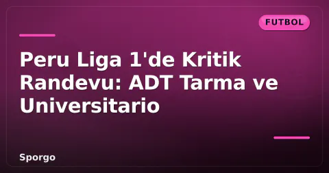 Peru Liga 1'de Kritik Randevu: ADT Tarma ve Universitario