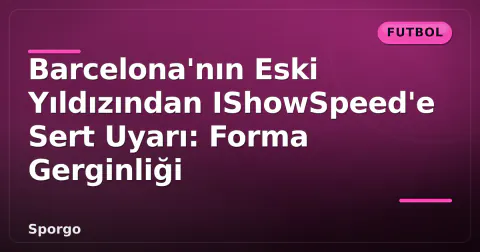 Barcelona'nın Eski Yıldızından IShowSpeed'e Sert Uyarı: Forma Gerginliği Barcelona'nın Eski Yıldızından IShowSpeed'e Sert Uyarı: Forma Gerginliği