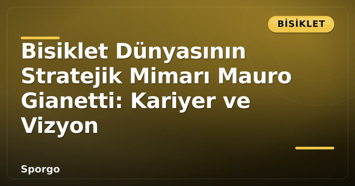 Bisiklet Dünyasının Stratejik Mimarı Mauro Gianetti: Kariyer ve Vizyon Bisiklet Dünyasının Stratejik Mimarı Mauro Gianetti: Kariyer ve Vizyon