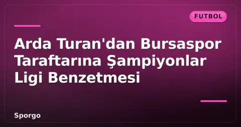 Arda Turan'dan Bursaspor Taraftarına Şampiyonlar Ligi Benzetmesi