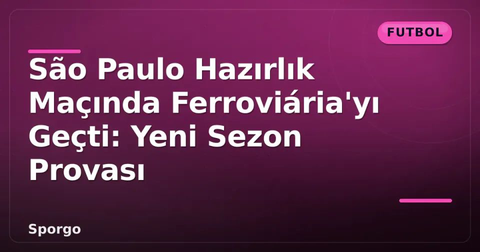 São Paulo Hazırlık Maçında Ferroviária'yı Geçti: Yeni Sezon Provası görseli