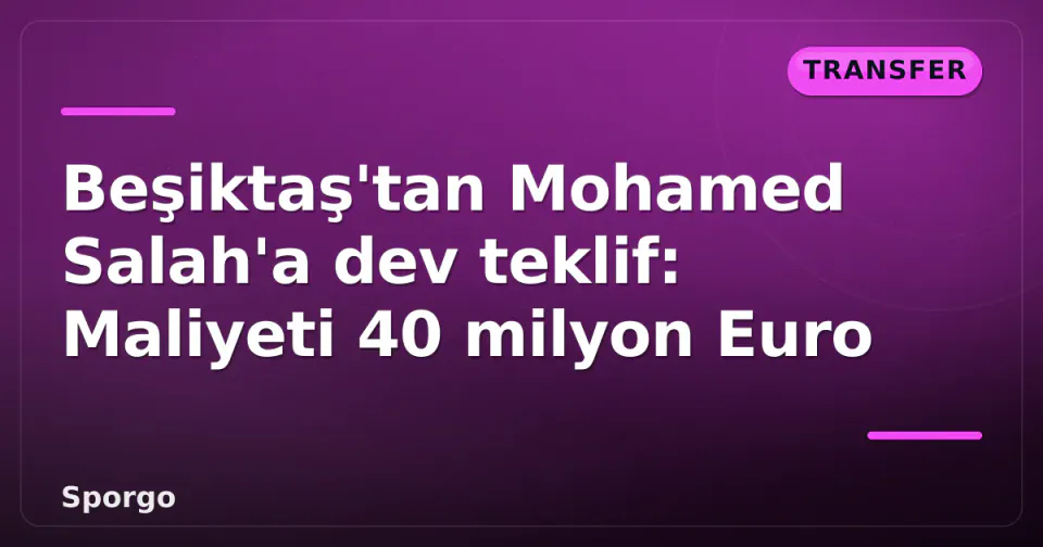 Beşiktaş'tan Mohamed Salah'a dev teklif: Maliyeti 40 milyon Euro görseli