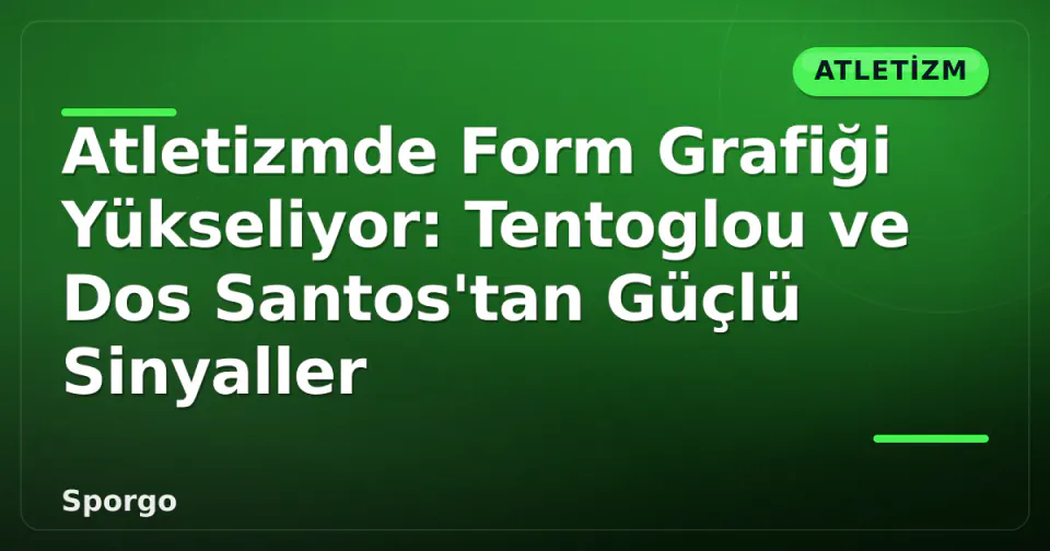 Atletizmde Form Grafiği Yükseliyor: Tentoglou ve Dos Santos'tan Güçlü Sinyaller görseli