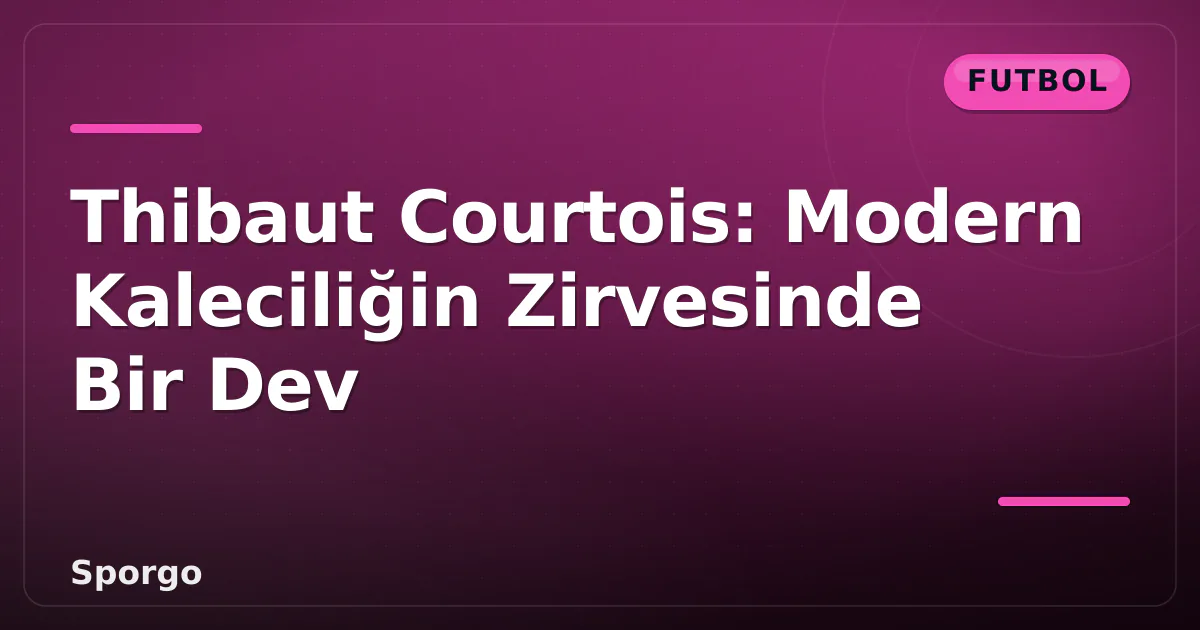 Thibaut Courtois: Modern Kaleciliğin Zirvesinde Bir Dev Thibaut Courtois: Modern Kaleciliğin Zirvesinde Bir Dev