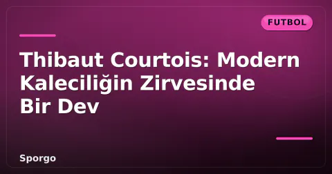 Thibaut Courtois: Modern Kaleciliğin Zirvesinde Bir Dev