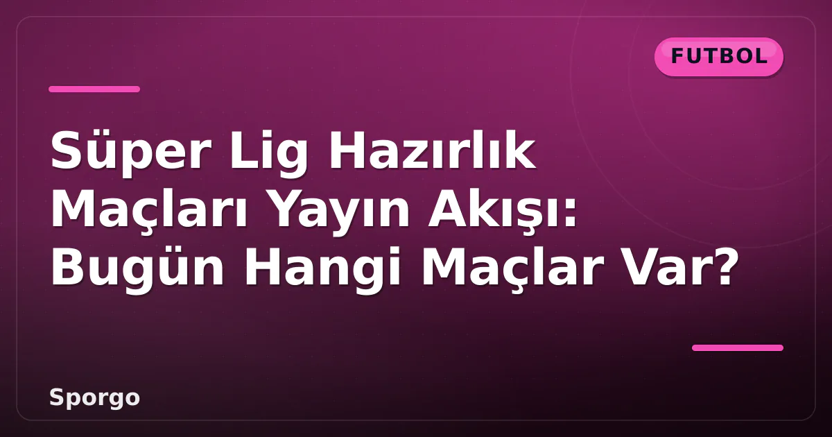 Süper Lig Hazırlık Maçları Yayın Akışı: Bugün Hangi Maçlar Var? Süper Lig Hazırlık Maçları Yayın Akışı: Bugün Hangi Maçlar Var?
