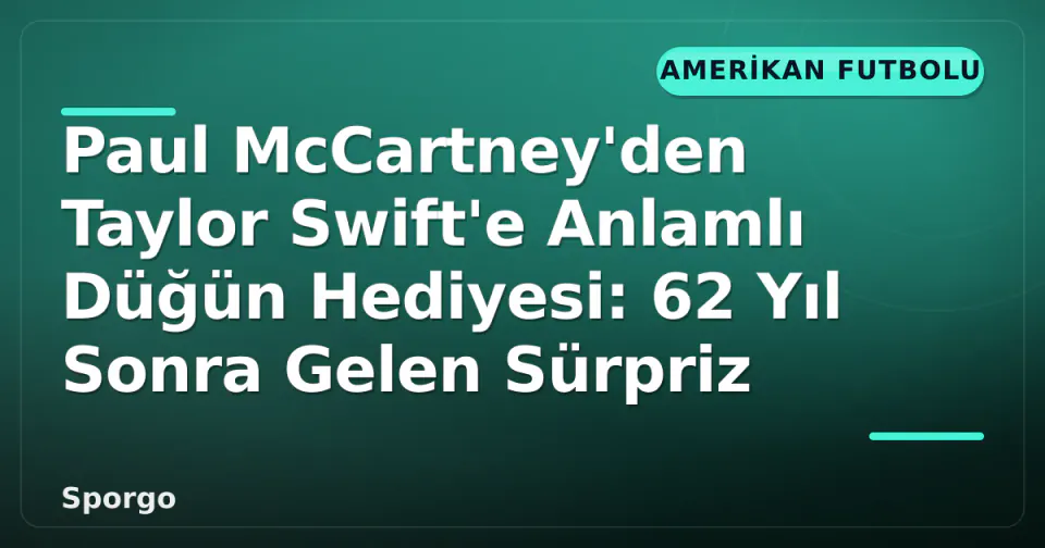Paul McCartney'den Taylor Swift'e Anlamlı Düğün Hediyesi: 62 Yıl Sonra Gelen Sürpriz görseli