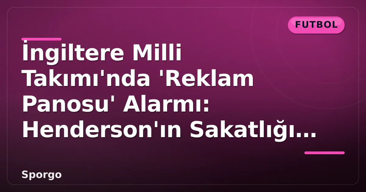 İngiltere Milli Takımı'nda 'Reklam Panosu' Alarmı: Henderson'ın Sakatlığı Önlem Getirdi İngiltere Milli Takımı'nda 'Reklam Panosu' Alarmı: Henderson'ın Sakatlığı Önlem Getirdi