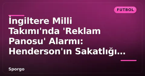 İngiltere Milli Takımı'nda 'Reklam Panosu' Alarmı: Henderson'ın Sakatlığı Önlem Getirdi