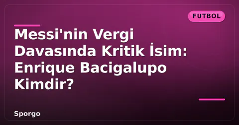 Messi'nin Vergi Davasında Kritik İsim: Enrique Bacigalupo Kimdir?