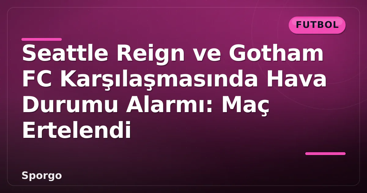 Seattle Reign ve Gotham FC Karşılaşmasında Hava Durumu Alarmı: Maç Ertelendi Seattle Reign ve Gotham FC Karşılaşmasında Hava Durumu Alarmı: Maç Ertelendi
