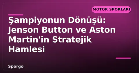 Şampiyonun Dönüşü: Jenson Button ve Aston Martin'in Stratejik Hamlesi