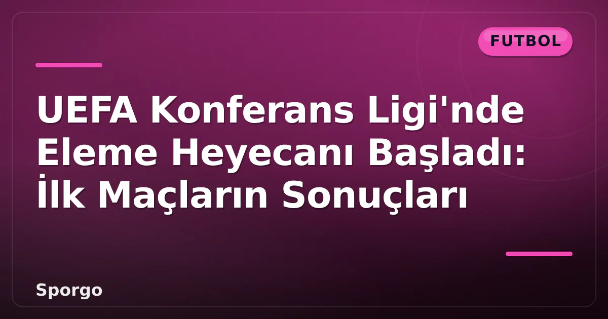 UEFA Konferans Ligi'nde Eleme Heyecanı Başladı: İlk Maçların Sonuçları UEFA Konferans Ligi'nde Eleme Heyecanı Başladı: İlk Maçların Sonuçları
