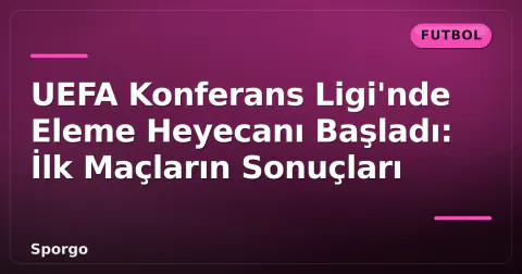 UEFA Konferans Ligi'nde Eleme Heyecanı Başladı: İlk Maçların Sonuçları UEFA Konferans Ligi'nde Eleme Heyecanı Başladı: İlk Maçların Sonuçları
