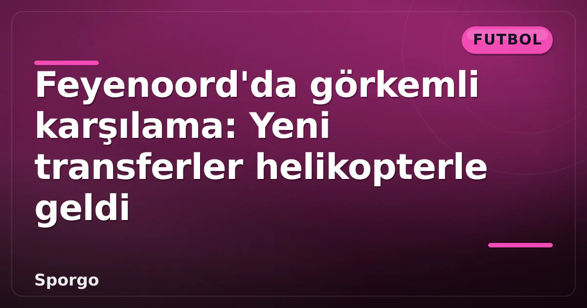 Feyenoord'da görkemli karşılama: Yeni transferler helikopterle geldi Feyenoord'da görkemli karşılama: Yeni transferler helikopterle geldi