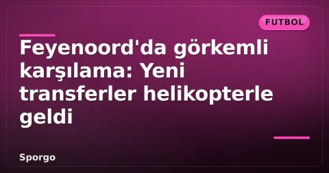 Feyenoord'da görkemli karşılama: Yeni transferler helikopterle geldi Feyenoord'da görkemli karşılama: Yeni transferler helikopterle geldi