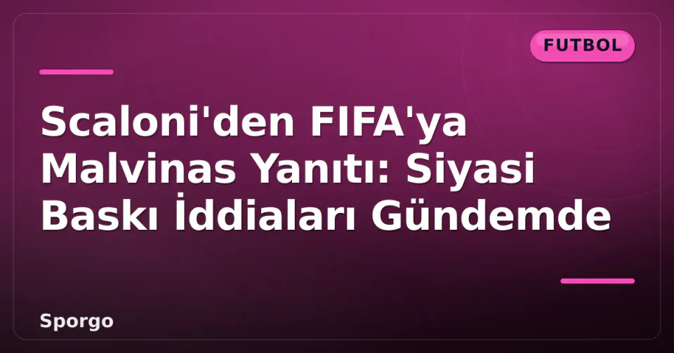 Scaloni'den FIFA'ya Malvinas Yanıtı: Siyasi Baskı İddiaları Gündemde görseli